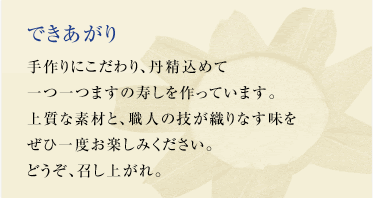 手作りにこだわり、丹精込めて一つ一つますの寿しをつくっています。上質な素材と、職人の技が織りなす味を、ぜひ一度お楽しみ下さい。どうぞ、召し上がれ。